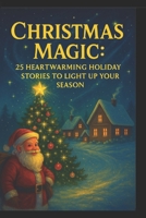 Christmas Magic : 25 Heartwarming Holiday Stories to Light Up Your Season: Unforgettable winter tales of miracles, kindness, and the true spirit of Christmas. B0G6SB6XPG Book Cover