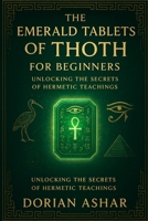 The Emerald Tablets of Thoth for Beginners: Unlocking the Secrets of Hermetic Teachings B0FNK9GKGR Book Cover