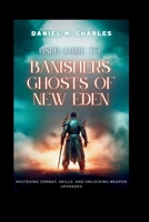 User Guide to Banishers: Ghosts of New Eden: Mastering Combat, Skills, and Unlocking Weapon Upgrades (The User Guide for Best Gaming Experience) B0CVNFH583 Book Cover