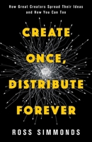 Create Once, Distribute Forever: How Great Creators Spread Their Ideas and How You Can Too 1544541279 Book Cover