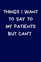 Things I Want To Say To My Patients But Can't: Secret Santa Gifts For Coworkers Novelty Christmas Gifts for Colleagues Funny Naughty Rude Gag Notebook/Journal for Women Men Silly Office Writing Statio 1712492675 Book Cover