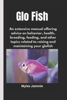 Glo Fish: An extensive manual offering advice on behavior, health, breeding, feeding, and other topics related to raising and maintaining your glofish B0DSPF6DWD Book Cover