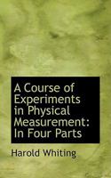 A Course of Experiments in Physical Measurement in Four Parts 0526044519 Book Cover
