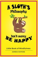 A Sloth's Philosophy, Don't Worry Be Happy: Little Book of Mindfulness 1653571632 Book Cover