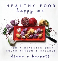 Healthy Food Happy Me: How a Diabetic Chef Found Wisdom & Balance 0578516969 Book Cover