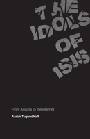 The Idols of ISIS: From Assyria to the Internet 022662353X Book Cover