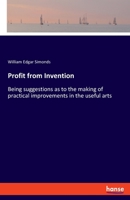 Profit from Invention: Being suggestions as to the making of practical improvements in the useful arts 3337704026 Book Cover