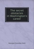 The secret obstacles in Washington's career 1341899454 Book Cover