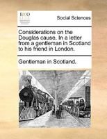 Considerations on the Douglas cause. In a letter from a gentleman in Scotland to his friend in London. 1275102476 Book Cover
