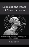 Exposing the Roots of Constructivism: Nominalism and the Ontology of Knowledge 1666912468 Book Cover