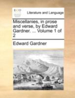 Miscellanies, in Prose and Verse, by Edward Gardner. ... of 2; Volume 1 1140768891 Book Cover