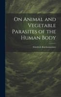 On Animal and Vegetable Parasites of the Human Body 1022166522 Book Cover