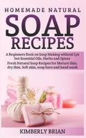 Homemade Natural Soap Recipes: A Beginners Book on Soap Making without Lye but Essential Oils, Herbs and Spices: (Fresh Natural Soap Recipes for Mature Skin, dry Skin, Soft skin, soap bars hand wash) 1092230866 Book Cover