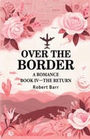 Over the Border A Romance BOOK IV -THE RETURN 9364282183 Book Cover