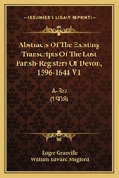 Abstracts Of The Existing Transcripts Of The Lost Parish-Registers Of Devon, 1596-1644 V1: A-Bra 1437472753 Book Cover