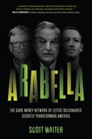 Arabella: How George Soros and Other Billionaires Use a ‘Dark Money’ Empire to Transform America 1641773812 Book Cover