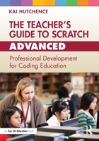 The Teacher’s Guide to Scratch – Advanced: Professional Development for Coding Education 1032505656 Book Cover