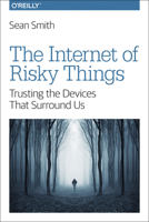 The Internet of Risky Things: Trusting the Devices That Surround Us 149196362X Book Cover