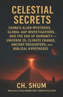 Celestial Secrets: China’s Alien Mysteries, Global UAP Investigations, and the End of Humanity — Universe 25, Climate Change, Ancient Encounters, and Biblical Hypotheses 2nd Edition, 2025 B0FNCQXHPP Book Cover