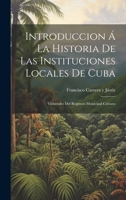 Introduccion Á La Historia De Las Instituciones Locales De Cuba: Vicisitudes Del Regimen Municipal Cubano 1020323140 Book Cover
