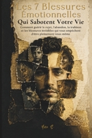 Les 7 Blessures Émotionnelles Qui Sabotent Votre Vie: Comment guérir le rejet, l'abandon, la trahison et les blessures invisibles qui vous empêchent d'être pleinement vous-même (French Edition) B0H28VLXHY Book Cover
