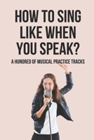 How To Sing Like When You Speak?: A Hundred Of Musical Practice Tracks: Vocal Techniques Music B096TJM84N Book Cover