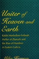 Uniter of Heaven and Earth: Rabbi Meshullam Feibush Heller of Zbarazh and the Rise of Hasidism in Eastern Galicia (Suny Series in Judaica, Hermeneutics, Mysticism and Religion) 0791438171 Book Cover