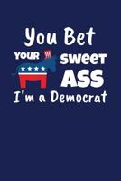 You Bet Your Sweet Ass I'm A Democrat: Funny Gift for a Member of the Democratic Party 1082018872 Book Cover