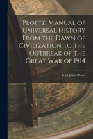 Ploetz' Manual of Universal History From the Dawn of Civilization to the Outbreak of the Great War of 1914 1017130108 Book Cover