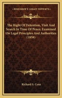The Right Of Detention, Visit And Search In Time Of Peace; Examined On Legal Principles And Authorities (1858) 0548566755 Book Cover