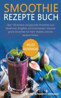 Smoothie Rezepte Buch: Über 100 leckere und gesunde Smoothies zum Abnehmen, Entgiften und Entschlacken. Inklusive grüne Smoothies für mehr Vitalität und eine bessere Fitness. B0B48KMF2C Book Cover