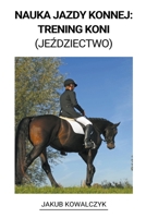 Nauka Jazdy Konnej: Trening Koni (Jeździectwo) B0BHTHHPBJ Book Cover