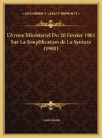 L'Arrete Ministeriel Du 26 Fevrier 1901 Sur La Simplification de La Syntaxe (1901) 116014219X Book Cover