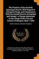 The Position of the Scottish Episcopal Church: With Regard to Liturgical Usage, and Communion with the United Church of England and Ireland: A Charge Addressed to the Clergy of the City and District o 0353326569 Book Cover