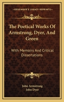 The Poetical Works Of Armstrong, Dyer, And Green: With Memoirs And Critical Dissertations 1163278262 Book Cover