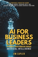 AI for Business Leaders Enterprise Transformation Through Artificial Intelligence: A strategic guide for executives: scale impact, reduce cost, and ... Deploy & Scale with Artificial Intelligence) B0FDZQLY8J Book Cover