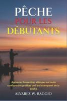 PÊCHE POUR LES DÉBUTANTS: Apprenez l'essentiel, attrapez en toute confiance et profitez de l'art intemporel de la pêche B0G3XTN1LL Book Cover