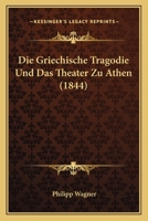 Die Griechische Tragodie Und Das Theater Zu Athen (1844) 1161098437 Book Cover