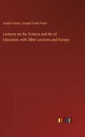 Lectures on the Science and Art of Education, with Other Lectures and Essays 3385320763 Book Cover