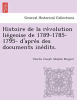 Histoire De La Révolution Liégeoise De 1789 (1785 À 1795) D'après Des Documents Inédits... 1249018064 Book Cover