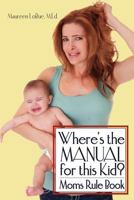 Where's the Manual for this Kid?: Moms Rule Book 1468155490 Book Cover