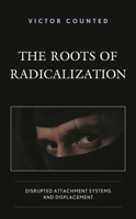 The Roots of Radicalization: Disrupted Attachment Systems and Displacement 1793628084 Book Cover