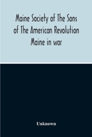 Maine Society Of The Sons Of The American Revolution Maine In War, Organization And Officers Of The Society, What The Society Has Accomplished, ... Society, Constitution Of The National Society 9354211135 Book Cover