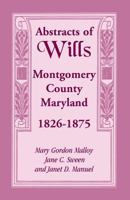 Abstracts of Wills Montgomery County, Maryland, 1826-1875 1585490962 Book Cover