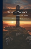 Ulrich Zwingli: Nach Den Urkundlichen Quellen, Erster Theil 1022517171 Book Cover