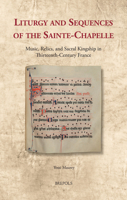 Liturgy and Sequences of the Sainte-Chapelle: Music, Relics, and Sacral Kingship in Thirteenth-Century France 2503591051 Book Cover