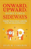 Onward, Upward. Sometimes Sideways.: Empathy-Driven School Leadership in the 4th Industrial Revolution. 1797956760 Book Cover
