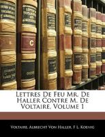 Lettres De Feu Mr. De Haller Contre M. De Voltaire, Volume 1 1147946698 Book Cover