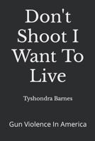 Don't Shoot I Want To Live: Gun Violence In America 1790767717 Book Cover