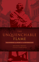The Unquenchable Flame: Discovering the Heart of the Reformation 1433669315 Book Cover